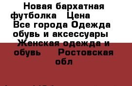 Новая бархатная футболка › Цена ­ 890 - Все города Одежда, обувь и аксессуары » Женская одежда и обувь   . Ростовская обл.